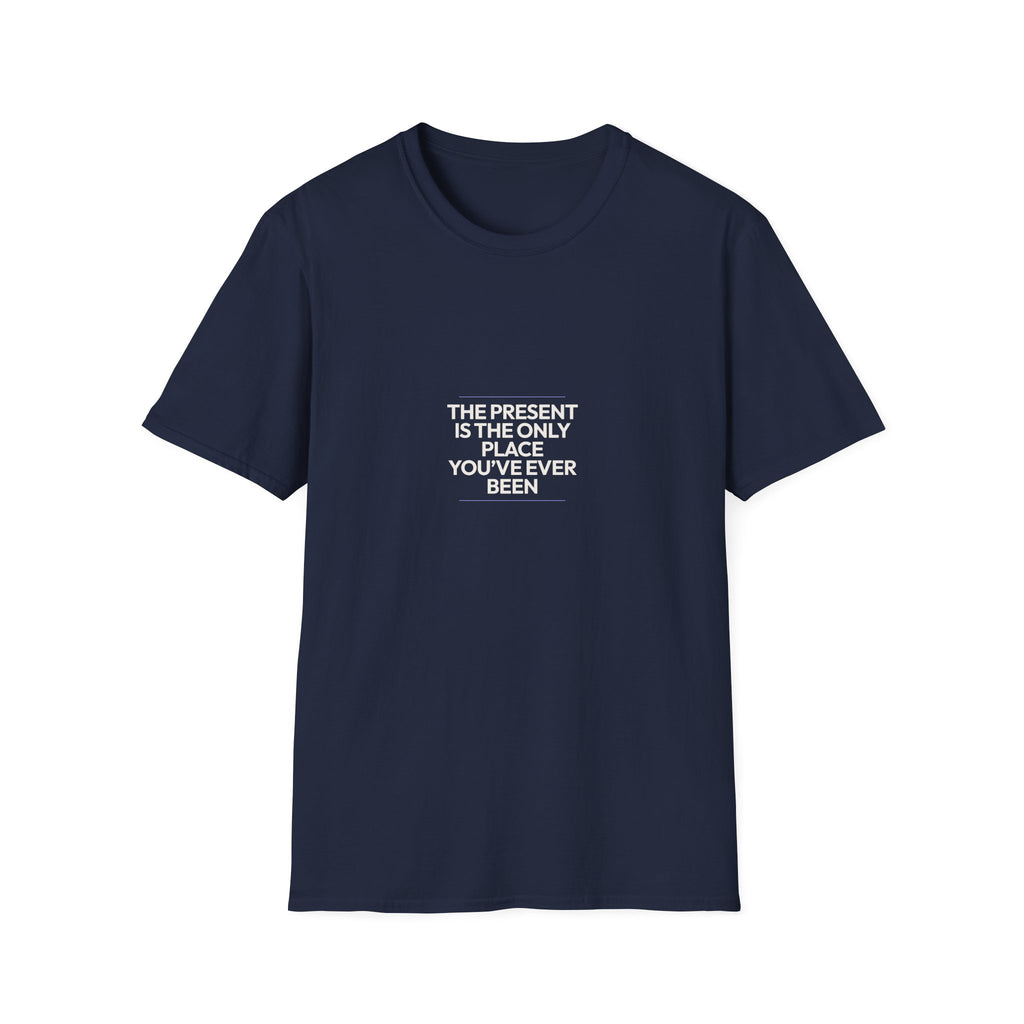 The Present Is The Only Place You've Ever Been - Unisex Softstyle T-Shirt